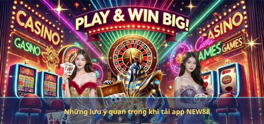 Những lưu ý quan trọng khi tải app NEW88
